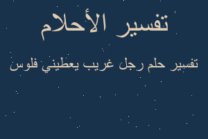 تفسير رجل غريب يعطيني فلوس في المنام