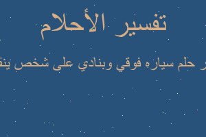 تفسير سياره فوقي وبنادي على شخص ينقذني في المنام