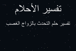 تفسير التحدث بالزواج الغصب في المنام