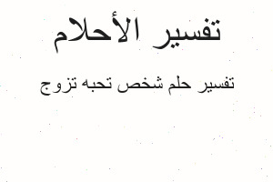 تفسير شخص تحبه تزوج في المنام تفسير شخص تحبه تزوج في المنام