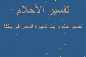 تفسير رأيت شجرة السدر في بيتنا في المنام