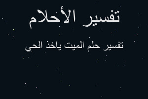 تفسير الميت ياخذ الحي في المنام