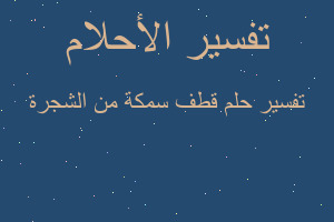 تفسير قطف سمكة من الشجرة في المنام