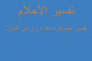 تفسير طرد اخد زوار من المنزل في المنام