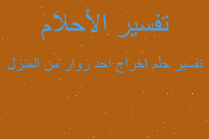 تفسير اخراج احد زوار من المنزل في المنام تفسير اخراج احد زوار من المنزل في المنام