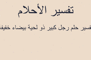 تفسير رجل كبير ذو لحية بيضاء خفيفة في المنام