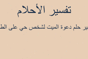 تفسير دعوة الميت لشخص حي على الطعام في المنام