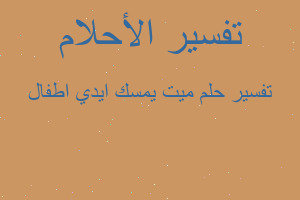 تفسير ميت يمسك ايدي اطفال في المنام