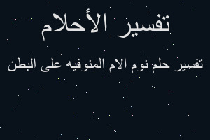 تفسير نوم الام المنوفيه على البطن في المنام