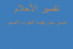 تفسير رقصة العقرب الأصفر في المنام