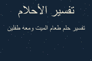 تفسير طعام الميت ومعه طفلين في المنام