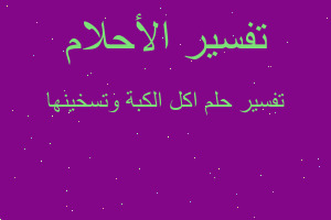 تفسير اكل الكبة وتسخينها في المنام