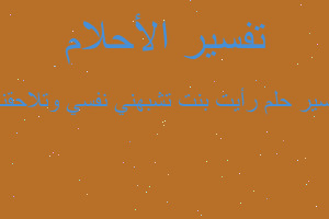 تفسير رأيت بنت تشبهني نفسي وتلاحقني في المنام