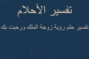 تفسير رؤية زوجة الملك ورحبت بك في المنام