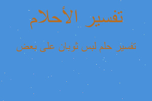 تفسير لبس ثوبان على بعض في المنام تفسير لبس ثوبان على بعض في المنام