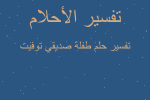تفسير طفلة صديقي توفيت في المنام تفسير طفلة صديقي توفيت في المنام