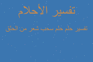 تفسير حلم سحب شعر من الحلق في المنام