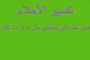 تفسير بنتي تعطيني مال دولارات كثيرة في المنام تفسير بنتي تعطيني مال دولارات كثيرة في المنام