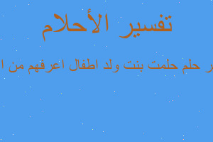 تفسير حلمت بنت ولد اطفال اعرفهم من اهلي في المنام تفسير حلمت بنت ولد اطفال اعرفهم من اهلي في المنام