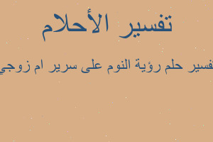 تفسير رؤية النوم على سرير ام زوجي في المنام