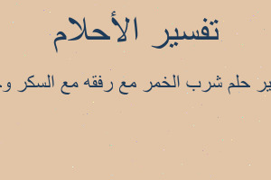 تفسير شرب الخمر مع رفقه مع السكر وحلو في المنام