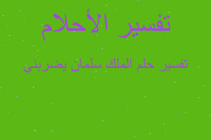 تفسير الملك سلمان يضربني في المنام