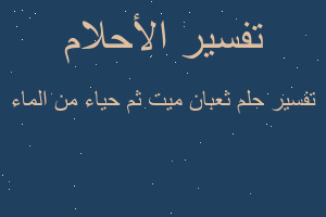 تفسير ثعبان ميت ثم حياء من الماء في المنام