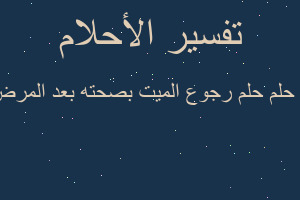 تفسير حلم رجوع الميت بصحته بعد المرض وي في المنام تفسير حلم رجوع الميت بصحته بعد المرض وي في المنام