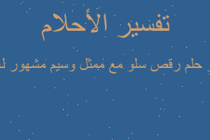 تفسير رقص سلو مع ممثل وسيم مشهور لعذباء في المنام