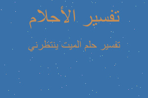 تفسير الميت ينتظرني في المنام