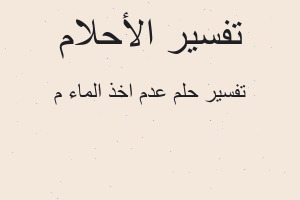 تفسير عدم اخذ الماء م في المنام تفسير عدم اخذ الماء م في المنام