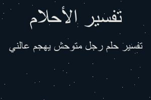 تفسير رجل متوحش يهجم عالني في المنام تفسير رجل متوحش يهجم عالني في المنام