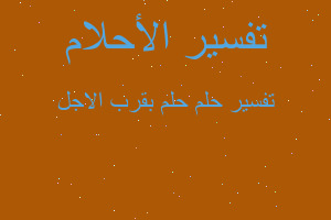 تفسير حلم بقرب الاجل في المنام