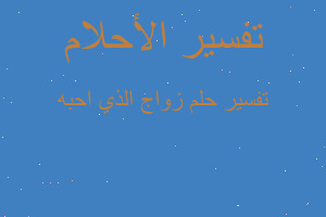 تفسير زواج الذي احبه في المنام