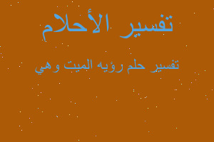 تفسير رؤيه الميت وهي في المنام