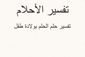 تفسير الحلم بولادة طفل في المنام