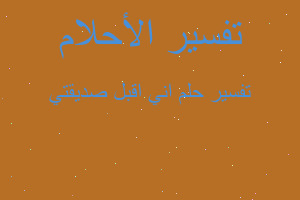 تفسير اني اقبل صديقتي في المنام تفسير اني اقبل صديقتي في المنام