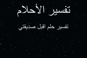 تفسير اقبل صديقتي في المنام تفسير اقبل صديقتي في المنام