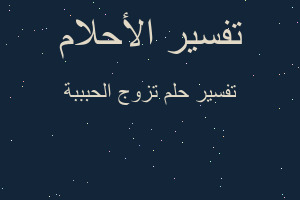 تفسير تزوج الحبببة في المنام