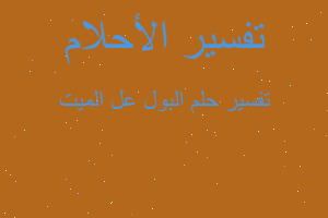 تفسير البول عل الميت في المنام