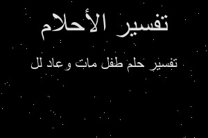 تفسير طفل مات وعاد لل في المنام
