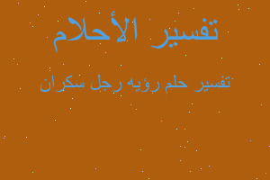 تفسير رؤيه رجل سكران في المنام