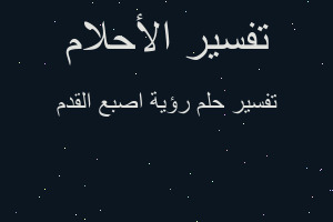 تفسير رؤية اصبع القدم في المنام تفسير رؤية اصبع القدم في المنام