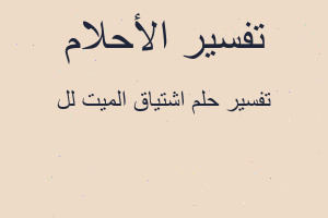 تفسير اشتياق الميت لل في المنام