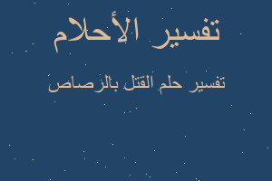 تفسير القتل بالرصاص في المنام