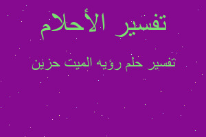 تفسير رؤيه الميت حزين في المنام تفسير رؤيه الميت حزين في المنام