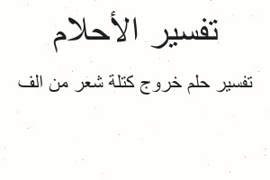 تفسير خروج كتلة شعر من الف في المنام