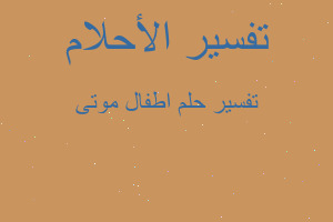 تفسير اطفال موتى في المنام