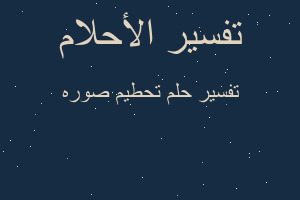 تفسير تحطيم صوره في المنام