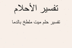 تفسير ميت ملطخ بالدما في المنام تفسير ميت ملطخ بالدما في المنام